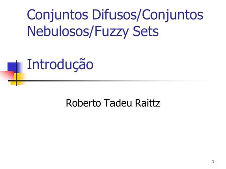 1 Conjuntos Difusos/Conjuntos Nebulosos/Fuzzy Sets Introdução Roberto Tadeu Raittz.