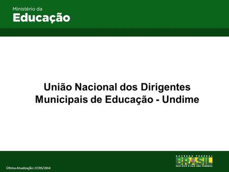 União Nacional dos Dirigentes Municipais de Educação - Undime Última Atualização: 27/05/2014.