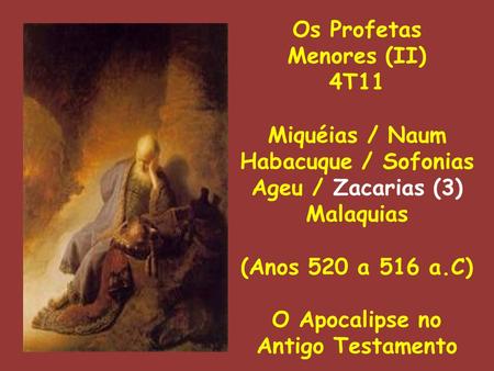 Os Profetas Menores (II) 4T11 Miquéias / Naum Habacuque / Sofonias Ageu / Zacarias (3) Malaquias (Anos 520 a 516 a.C) O Apocalipse no Antigo Testamento.