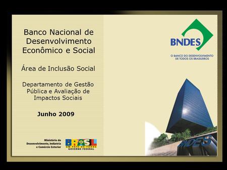 1 Banco Nacional de Desenvolvimento Econômico e Social Junho 2009 Área de Inclusão Social Departamento de Gestão Pública e Avaliação de Impactos Sociais.