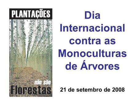 Dia Internacional contra as Monoculturas de Árvores 21 de setembro de 2008.