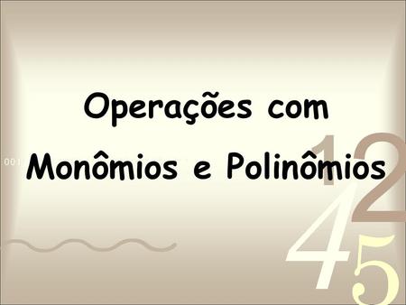 Operações com Monômios e Polinômios.