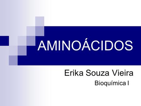 AMINOÁCIDOS Erika Souza Vieira Bioquímica I.