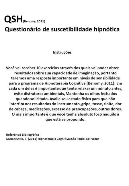 QSH (Benomy, 2011) Questionário de suscetibilidade hipnótica Instruções Você vai receber 10 exercícios através dos quais vai poder obter resultados sobre.