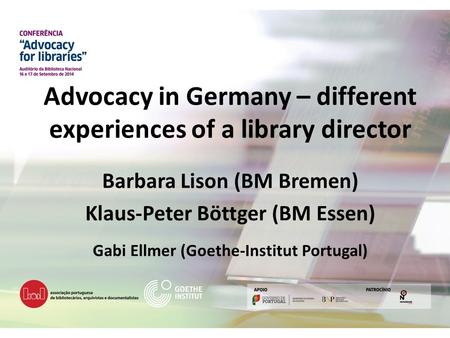 Advocacy in Germany – different experiences of a library director Barbara Lison (BM Bremen) Klaus-Peter Böttger (BM Essen) Gabi Ellmer (Goethe-Institut.