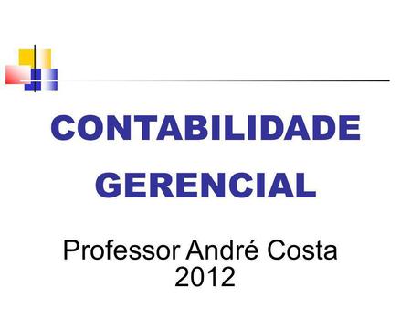CONTABILIDADE GERENCIAL Professor André Costa 2012.