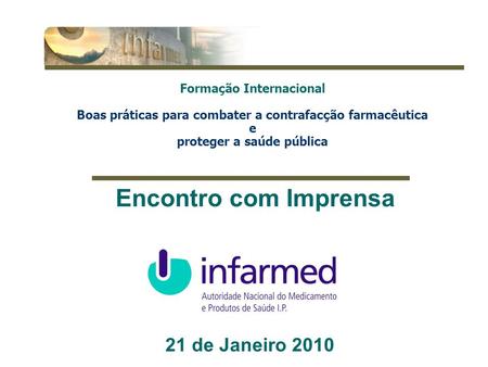 1 21 de Janeiro 2010 Encontro com Imprensa Formação Internacional Boas práticas para combater a contrafacção farmacêutica e proteger a saúde pública.
