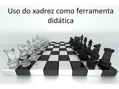 XADREZ O JOGO DE XADREZ DESENVOLVE A IMAGINAÇÃO, A CONCENTRAÇÃO E CONTRIBUI  PARA FORMAR O ESPÍRITO DE INVESTIGAÇÃO, ALÉM DE INSTIGAR A CRIATIVIDADE E  DESENVOLVER. - ppt video online carregar