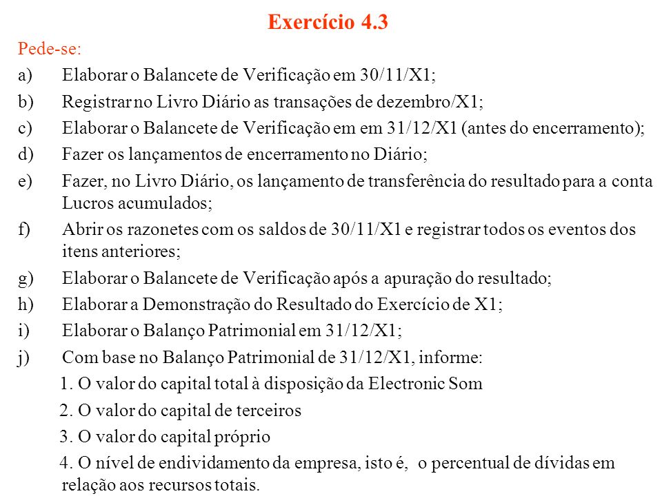 Exercício 4.3 Pede-se: Elaborar o Balancete de Verificação em 30/11/X1; Registrar no Livro Diário as transações de dezembro/X1;