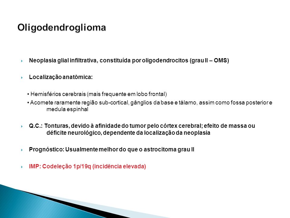 Oligodendroglioma Neoplasia glial infiltrativa, constituída por oligodendrocitos (grau II – OMS) Localização anatômica: