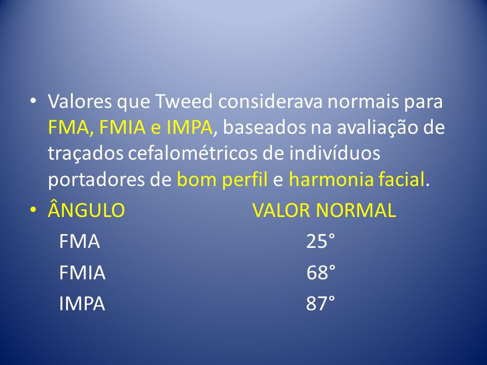 Valores que Tweed considerava normais para FMA, FMIA e IMPA, baseados na avaliação de traçados cefalométricos de indivíduos portadores de bom perfil e harmonia facial.