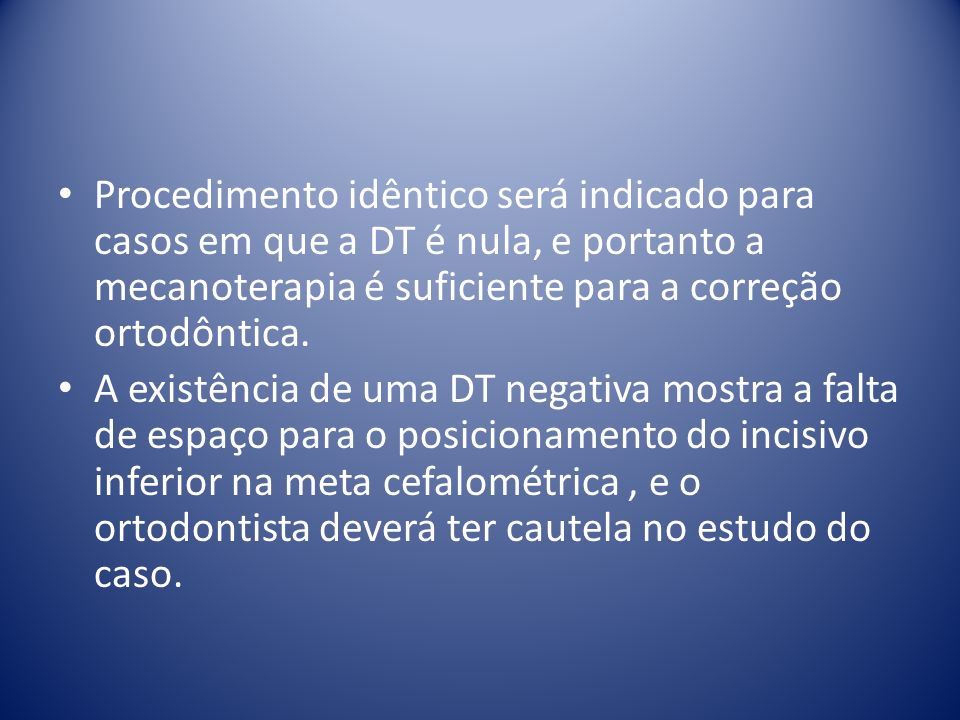 Procedimento idêntico será indicado para casos em que a DT é nula, e portanto a mecanoterapia é suficiente para a correção ortodôntica.