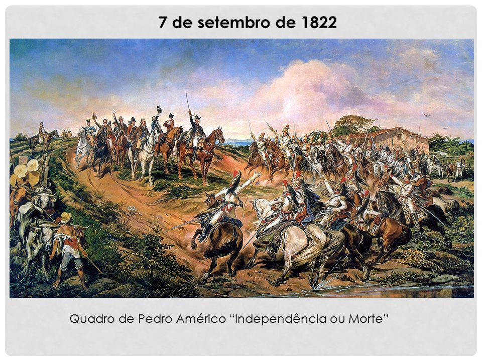 7 de setembro de 1822 Quadro de Pedro Américo Independência ou Morte