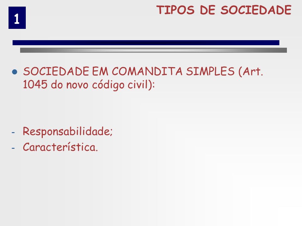 TIPOS DE SOCIEDADE 1. SOCIEDADE EM COMANDITA SIMPLES (Art do novo código civil): Responsabilidade;