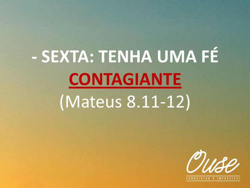 - SEXTA: TENHA UMA FÉ CONTAGIANTE (Mateus )
