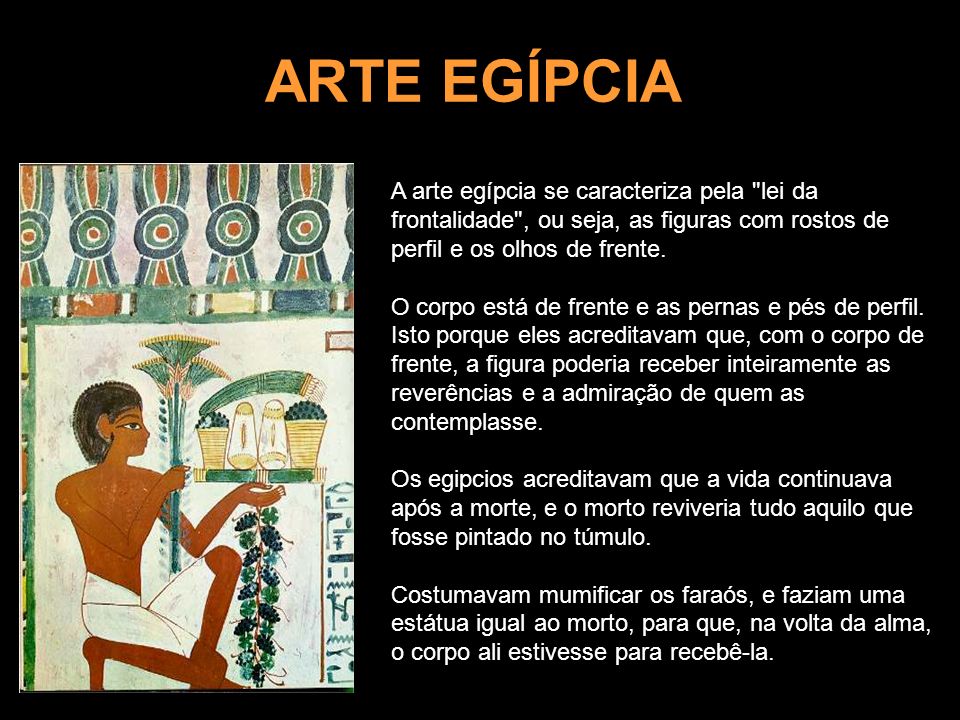 ARTE EGÍPCIA A arte egípcia se caracteriza pela lei da frontalidade , ou seja, as figuras com rostos de perfil e os olhos de frente.
