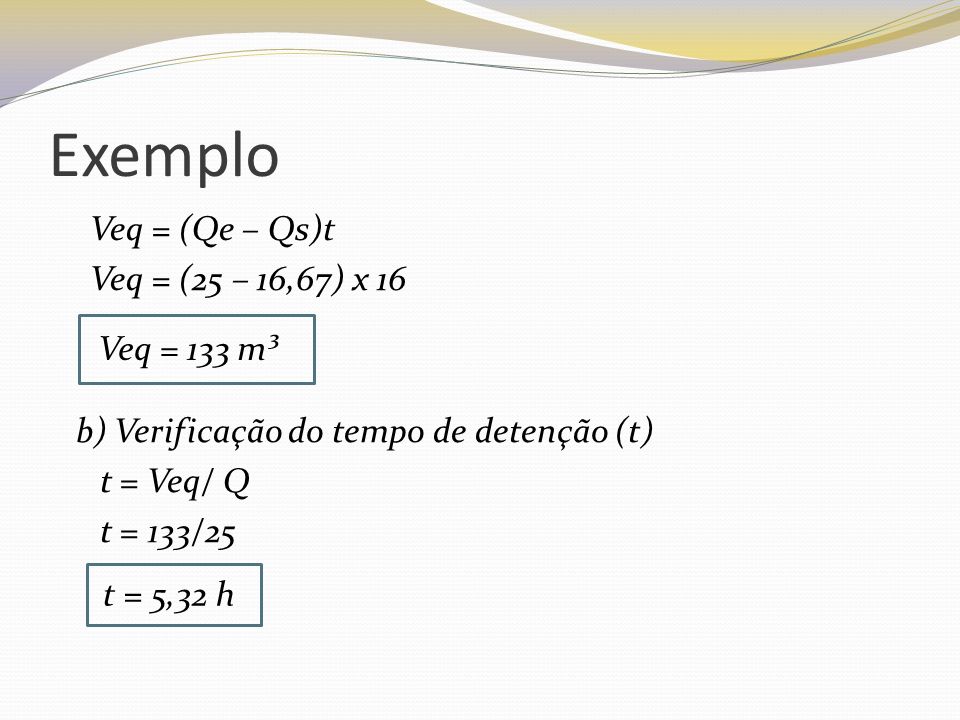Exemplo Veq = (Qe – Qs)t Veq = (25 – 16,67) x 16 Veq = 133 m³