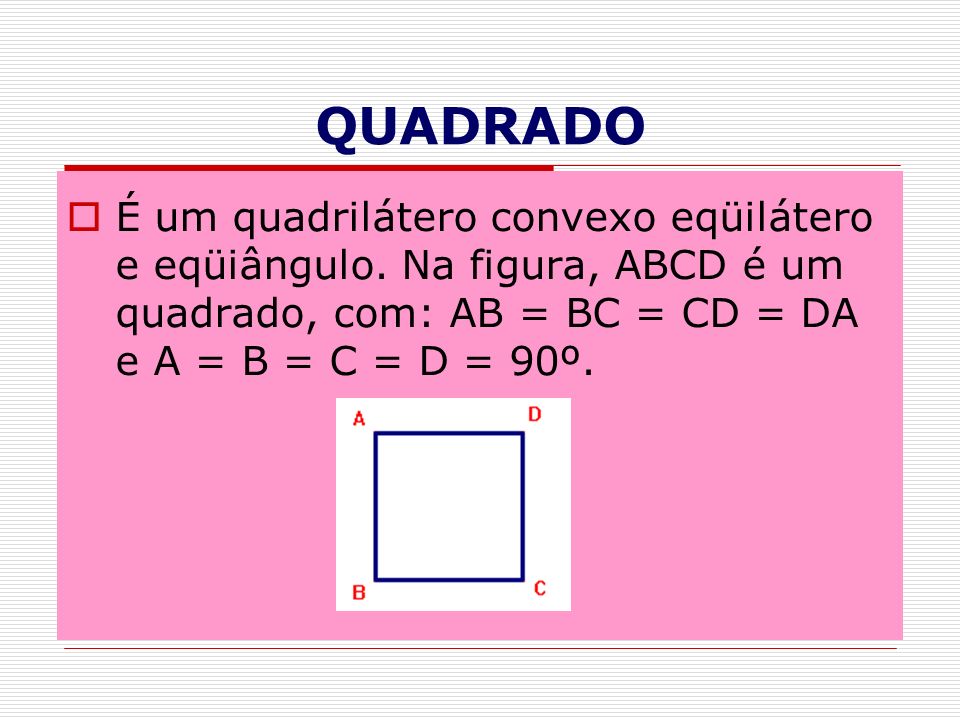 QUADRADO É um quadrilátero convexo eqüilátero e eqüiângulo.