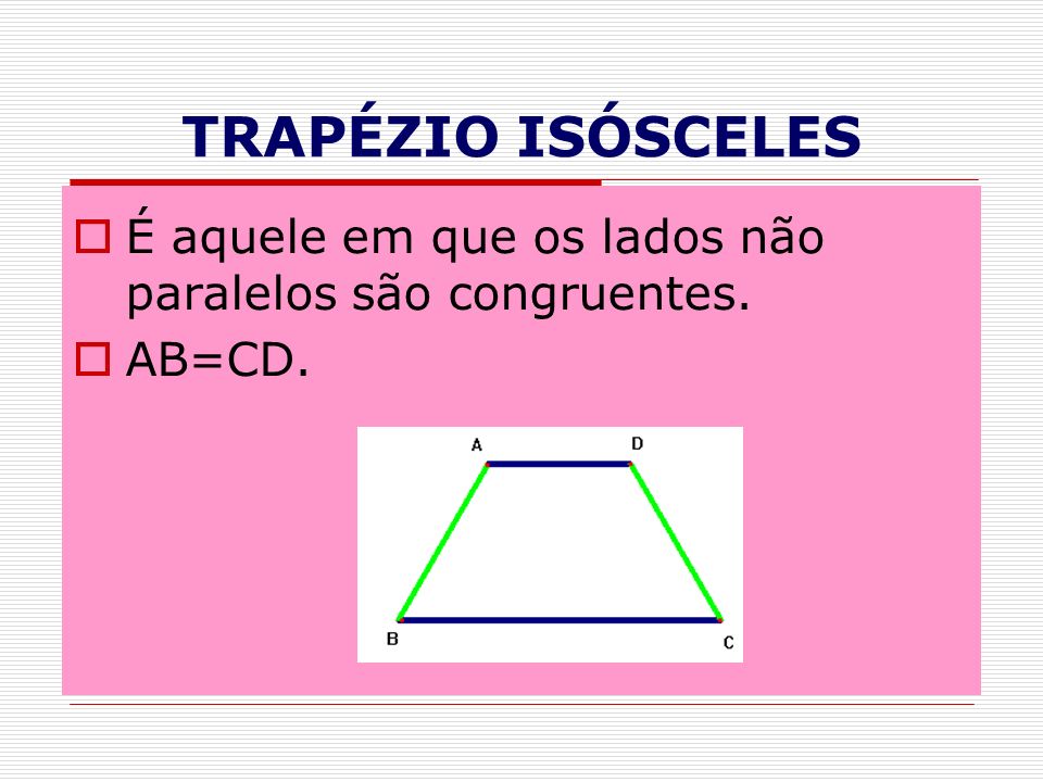 TRAPÉZIO ISÓSCELES É aquele em que os lados não paralelos são congruentes. AB=CD.