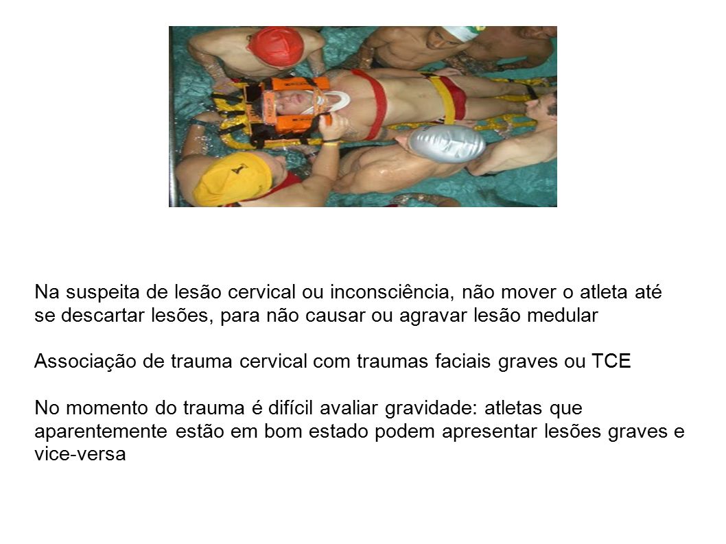 Na suspeita de lesão cervical ou inconsciência, não mover o atleta até se descartar lesões, para não causar ou agravar lesão medular