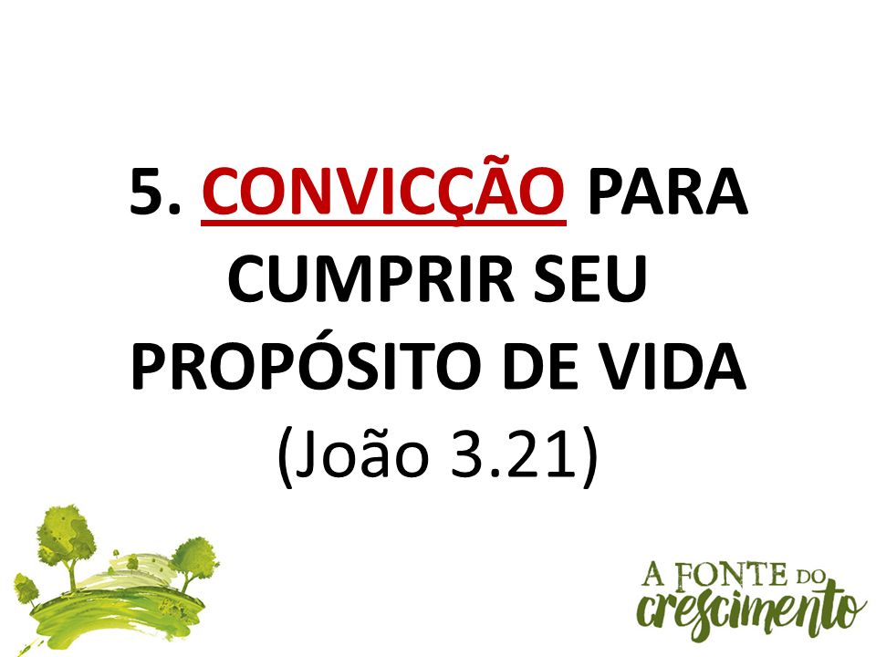 5. CONVICÇÃO PARA CUMPRIR SEU PROPÓSITO DE VIDA (João 3.21)