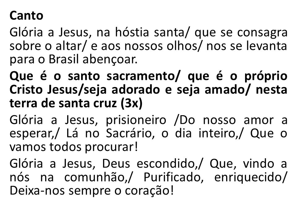 Canto Glória a Jesus, na hóstia santa/ que se consagra sobre o altar/ e aos nossos olhos/ nos se levanta para o Brasil abençoar.