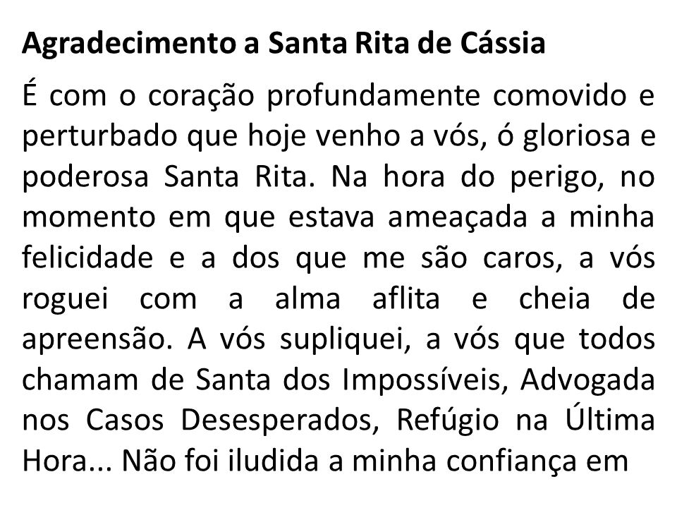 Agradecimento a Santa Rita de Cássia É com o coração profundamente comovido e perturbado que hoje venho a vós, ó gloriosa e poderosa Santa Rita.