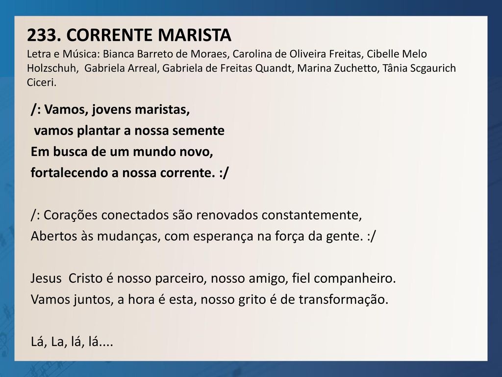 233. CORRENTE MARISTA Letra e Música: Bianca Barreto de Moraes, Carolina de Oliveira Freitas, Cibelle Melo Holzschuh, Gabriela Arreal, Gabriela de Freitas Quandt, Marina Zuchetto, Tânia Scgaurich Ciceri.