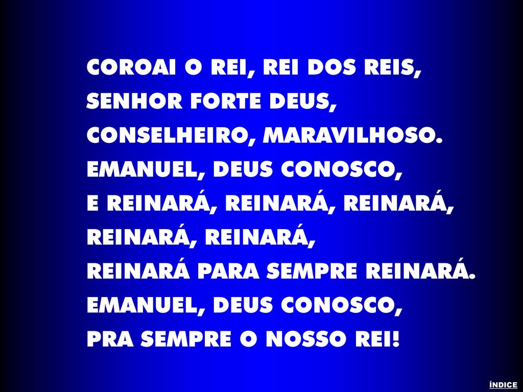 COROAI O REI, REI DOS REIS, SENHOR FORTE DEUS,