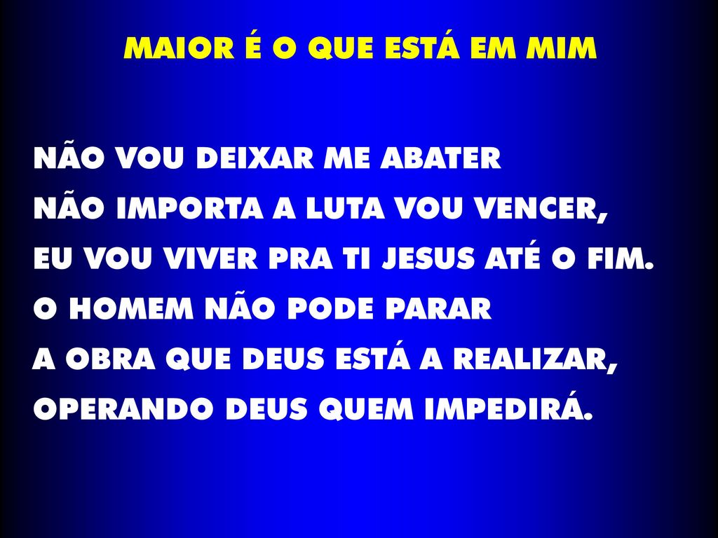 MAIOR É O QUE ESTÁ EM MIM NÃO VOU DEIXAR ME ABATER. NÃO IMPORTA A LUTA VOU VENCER, EU VOU VIVER PRA TI JESUS ATÉ O FIM.