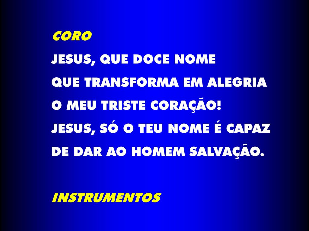 CORO JESUS, QUE DOCE NOME. QUE TRANSFORMA EM ALEGRIA. O MEU TRISTE CORAÇÃO! JESUS, SÓ O TEU NOME É CAPAZ.