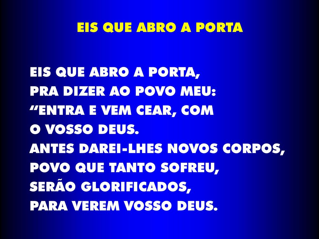 EIS QUE ABRO A PORTA EIS QUE ABRO A PORTA, PRA DIZER AO POVO MEU: ENTRA E VEM CEAR, COM. O VOSSO DEUS.