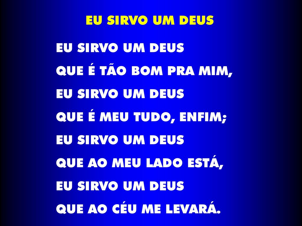 EU SIRVO UM DEUS EU SIRVO UM DEUS. QUE É TÃO BOM PRA MIM, QUE É MEU TUDO, ENFIM; QUE AO MEU LADO ESTÁ,