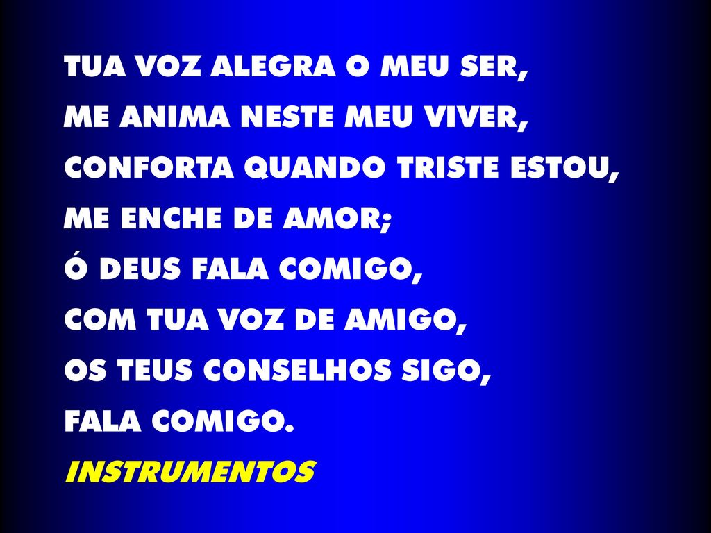 TUA VOZ ALEGRA O MEU SER, ME ANIMA NESTE MEU VIVER, CONFORTA QUANDO TRISTE ESTOU, ME ENCHE DE AMOR;
