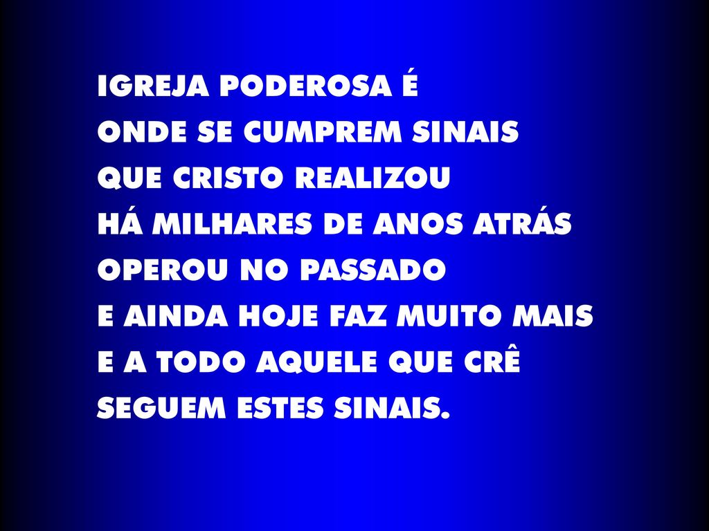 IGREJA PODEROSA É ONDE SE CUMPREM SINAIS. QUE CRISTO REALIZOU. HÁ MILHARES DE ANOS ATRÁS. OPEROU NO PASSADO.