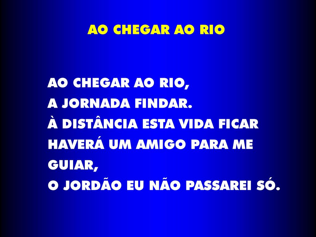 AO CHEGAR AO RIO AO CHEGAR AO RIO, A JORNADA FINDAR. À DISTÂNCIA ESTA VIDA FICAR. HAVERÁ UM AMIGO PARA ME.