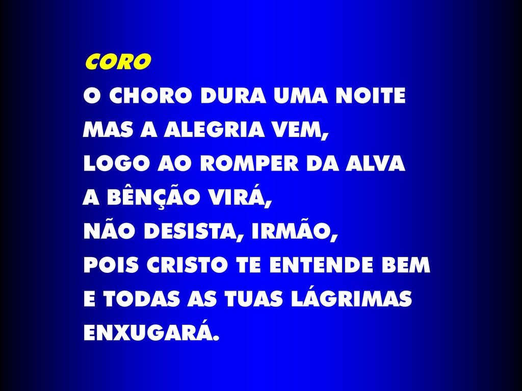 CORO O CHORO DURA UMA NOITE. MAS A ALEGRIA VEM, LOGO AO ROMPER DA ALVA. A BÊNÇÃO VIRÁ, NÃO DESISTA, IRMÃO,
