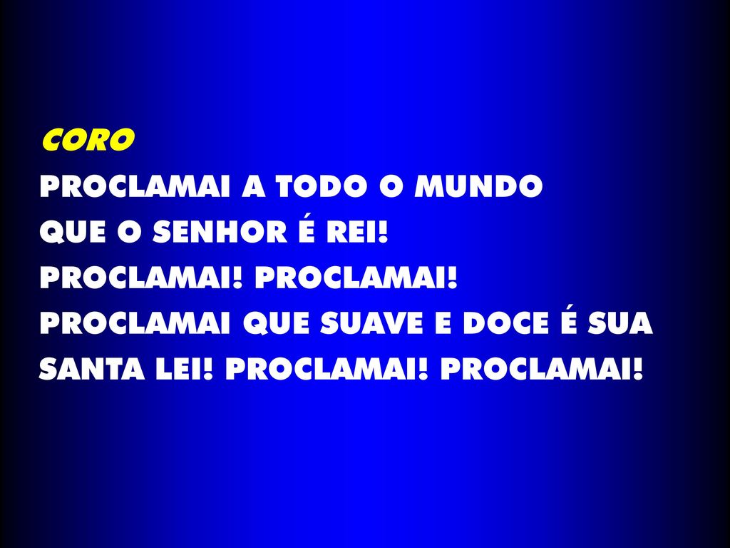 CORO PROCLAMAI A TODO O MUNDO. QUE O SENHOR É REI! PROCLAMAI! PROCLAMAI! PROCLAMAI QUE SUAVE E DOCE É SUA.