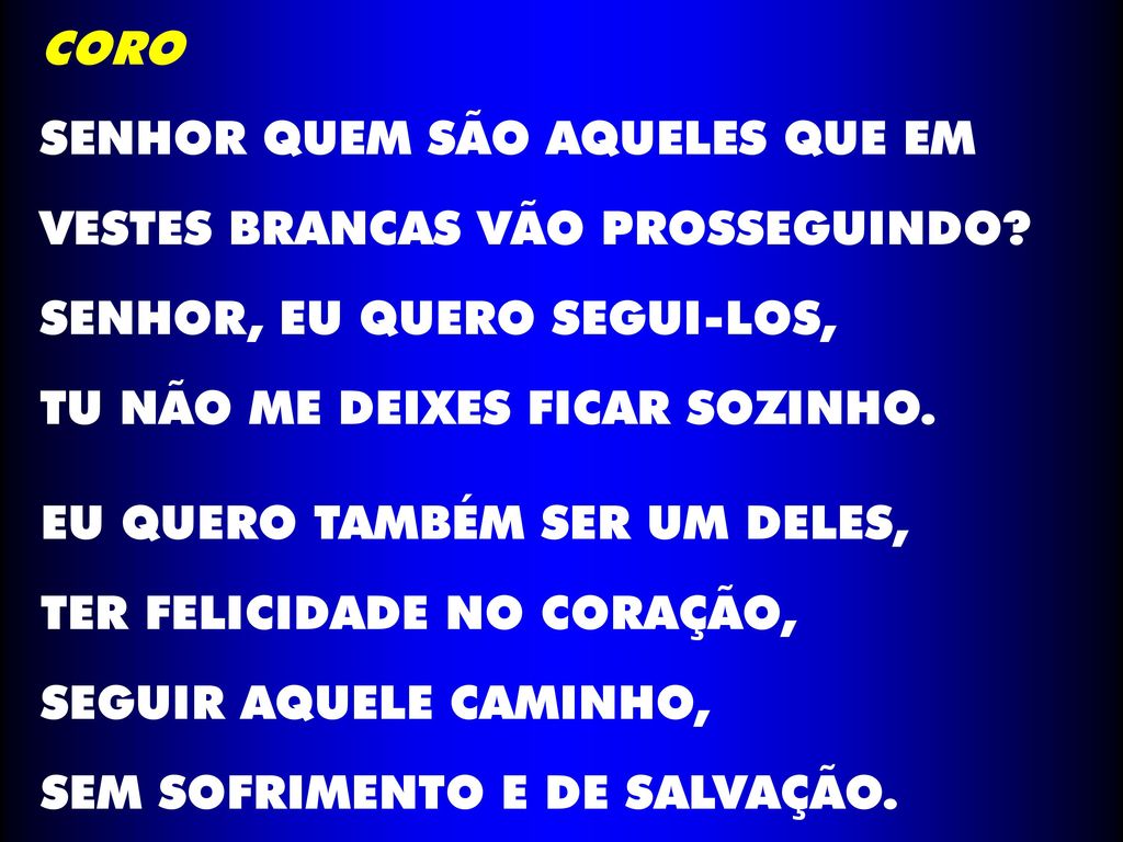 CORO SENHOR QUEM SÃO AQUELES QUE EM. VESTES BRANCAS VÃO PROSSEGUINDO SENHOR, EU QUERO SEGUI-LOS,