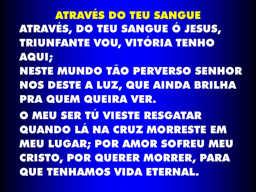 ATRAVÉS DO TEU SANGUE ATRAVÉS, DO TEU SANGUE Ó JESUS, TRIUNFANTE VOU, VITÓRIA TENHO AQUI;