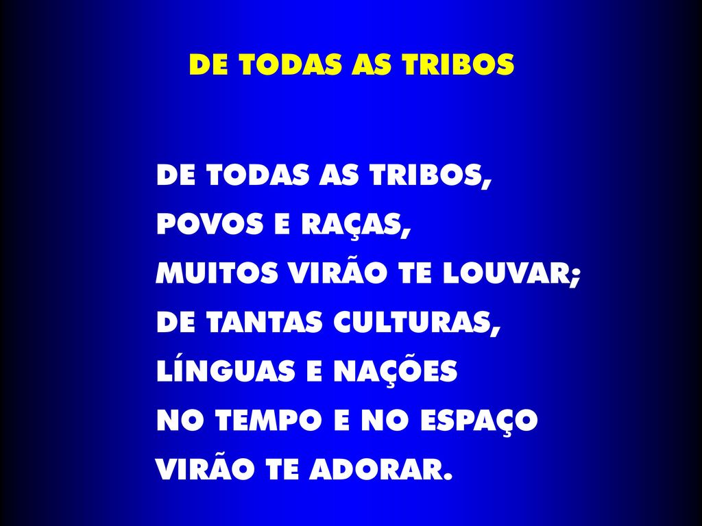 DE TODAS AS TRIBOS DE TODAS AS TRIBOS, POVOS E RAÇAS, MUITOS VIRÃO TE LOUVAR; DE TANTAS CULTURAS,