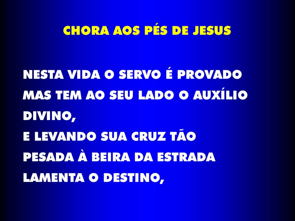 CHORA AOS PÉS DE JESUS NESTA VIDA O SERVO É PROVADO. MAS TEM AO SEU LADO O AUXÍLIO. DIVINO, E LEVANDO SUA CRUZ TÃO.