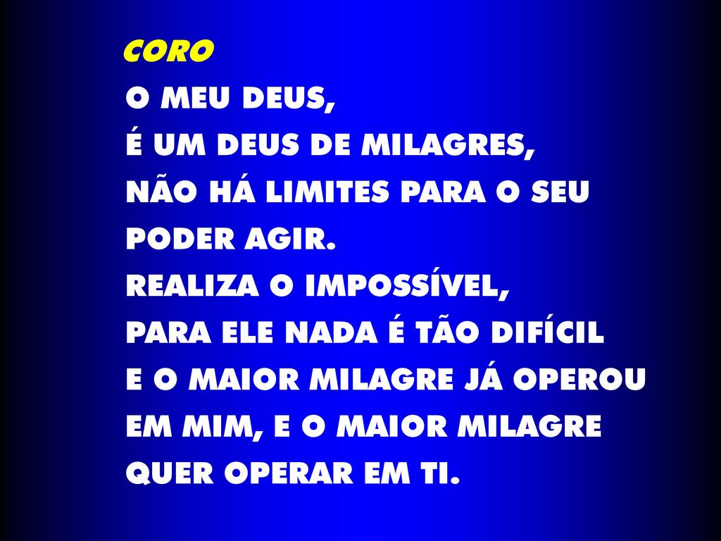 CORO O MEU DEUS, É UM DEUS DE MILAGRES, NÃO HÁ LIMITES PARA O SEU. PODER AGIR. REALIZA O IMPOSSÍVEL,