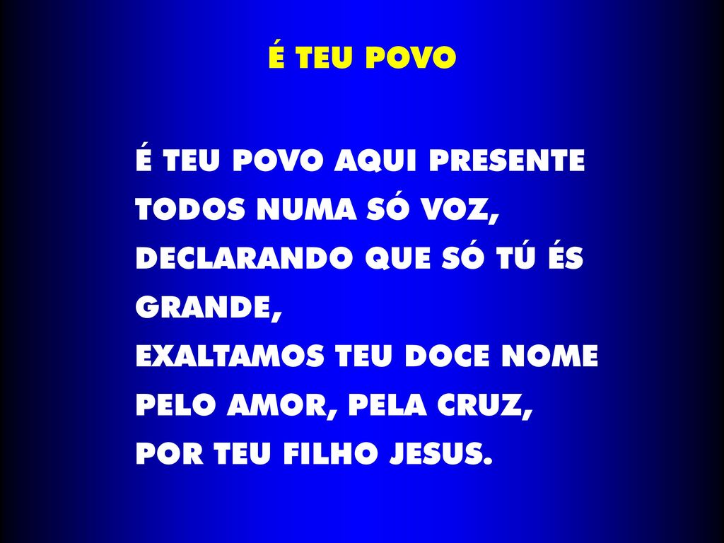 É TEU POVO É TEU POVO AQUI PRESENTE. TODOS NUMA SÓ VOZ, DECLARANDO QUE SÓ TÚ ÉS GRANDE, EXALTAMOS TEU DOCE NOME.