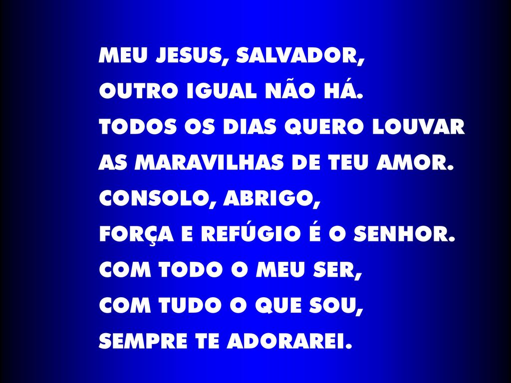 MEU JESUS, SALVADOR, OUTRO IGUAL NÃO HÁ. TODOS OS DIAS QUERO LOUVAR. AS MARAVILHAS DE TEU AMOR. CONSOLO, ABRIGO,