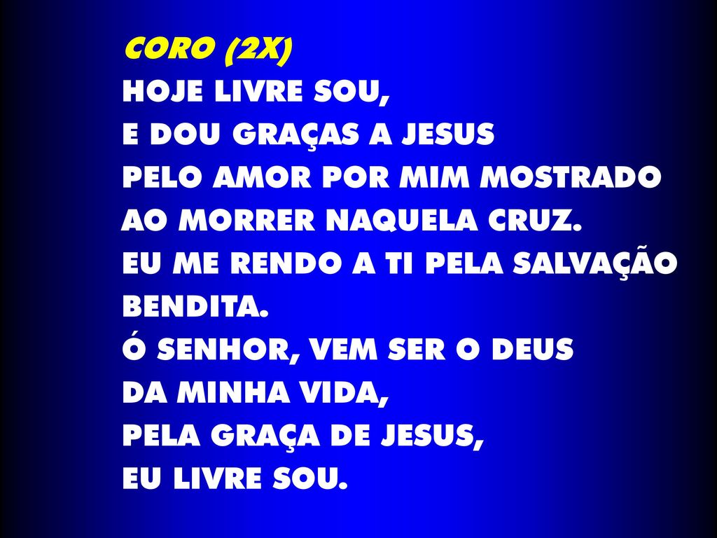 CORO (2X) HOJE LIVRE SOU, E DOU GRAÇAS A JESUS. PELO AMOR POR MIM MOSTRADO. AO MORRER NAQUELA CRUZ.