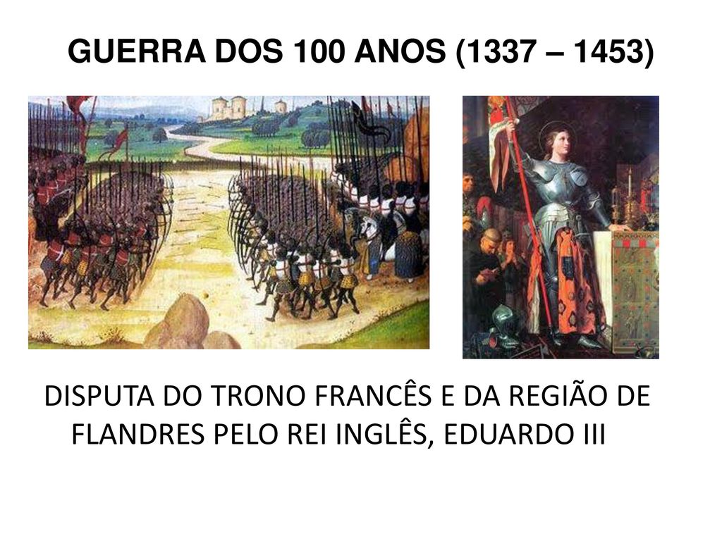 GUERRA DOS 100 ANOS (1337 – 1453) DISPUTA DO TRONO FRANCÊS E DA REGIÃO DE FLANDRES PELO REI INGLÊS, EDUARDO III.