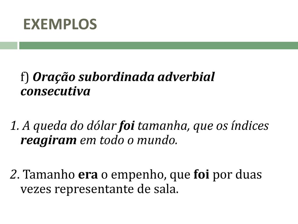 EXEMPLOS f) Oração subordinada adverbial consecutiva. 1. A queda do dólar foi tamanha, que os índices reagiram em todo o mundo.