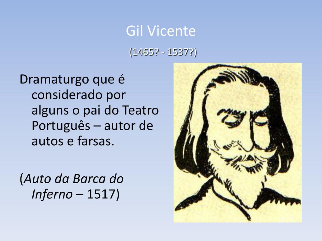 Gil Vicente ( ) Dramaturgo que é considerado por alguns o pai do Teatro Português – autor de autos e farsas.