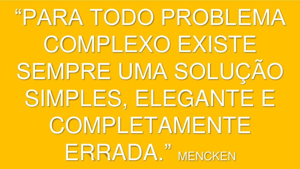PARA TODO PROBLEMA COMPLEXO EXISTE SEMPRE UMA SOLUÇÃO SIMPLES, ELEGANTE E COMPLETAMENTE ERRADA. MENCKEN